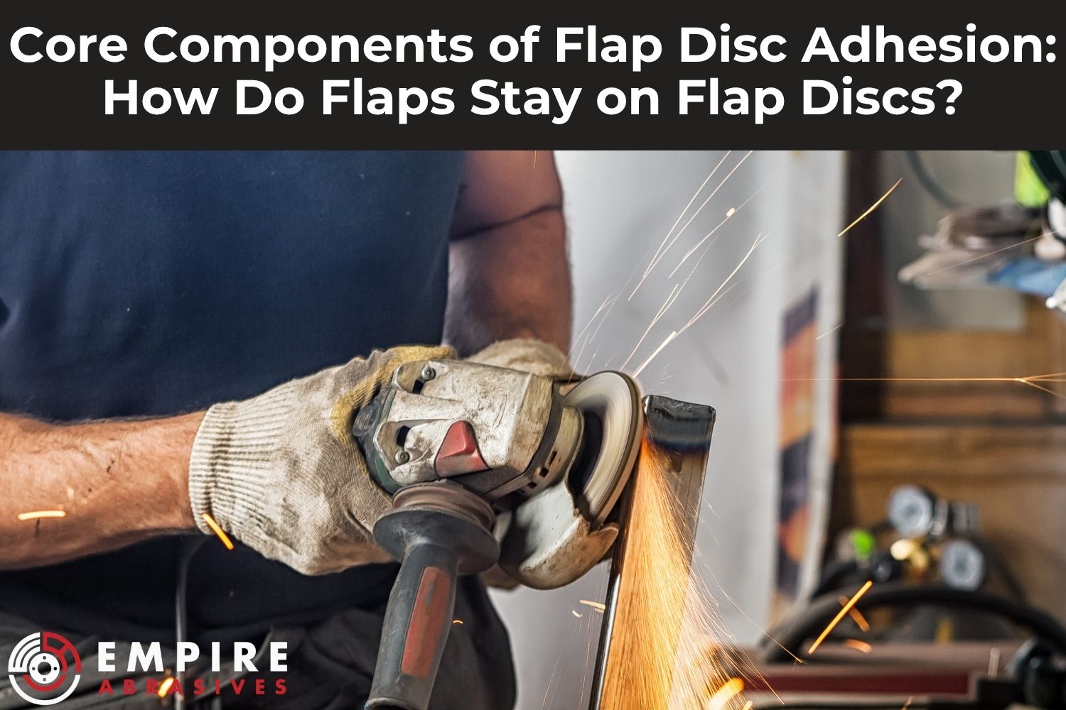 Core Components of Flap Disc Adhesion: How Do Flaps Stay on Flap Discs? -  Empire Abrasives